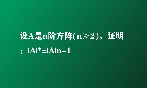 设A是n阶方阵(n≥2)，证明：|A|*=|A|n-1