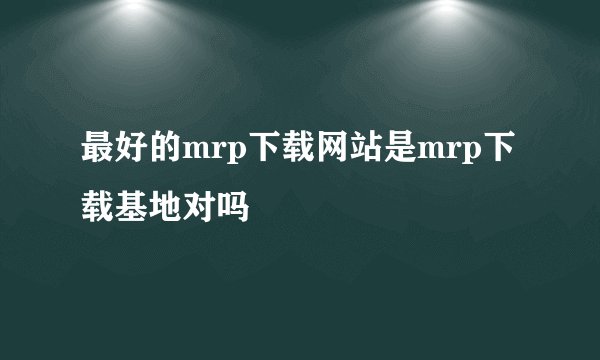 最好的mrp下载网站是mrp下载基地对吗