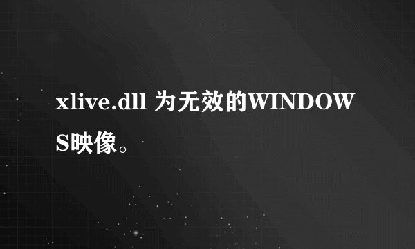 xlive.dll 为无效的WINDOWS映像。
