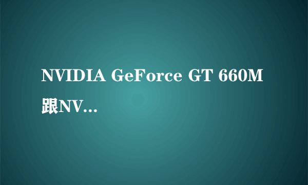 NVIDIA GeForce GT 660M跟NVIDIA GeForce GTX 675MX有啥区别