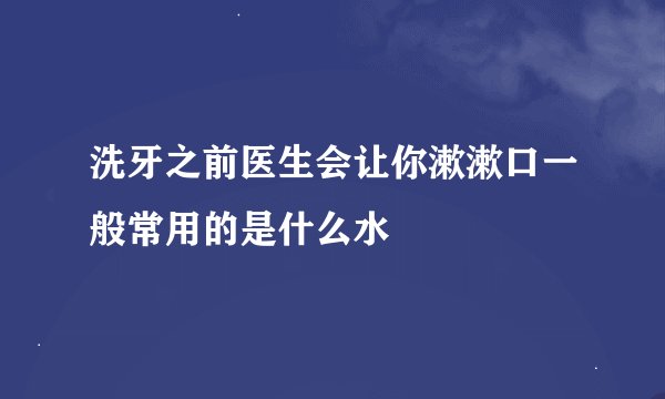 洗牙之前医生会让你漱漱口一般常用的是什么水