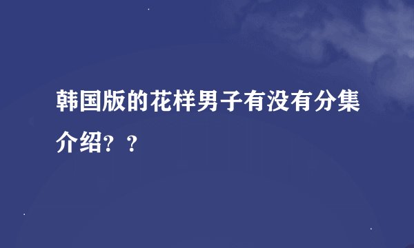 韩国版的花样男子有没有分集介绍？？