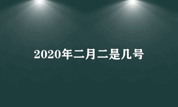2020年二月二是几号