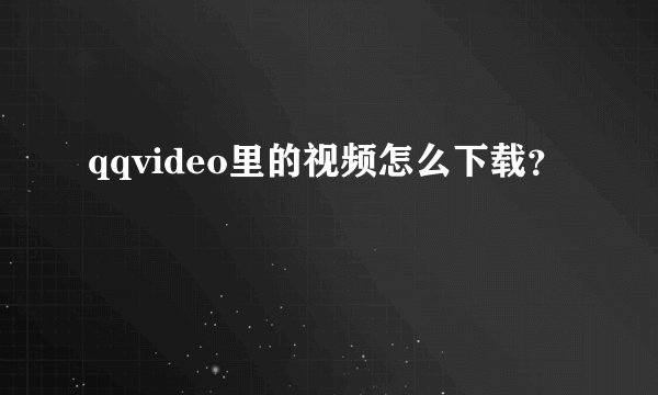 qqvideo里的视频怎么下载？