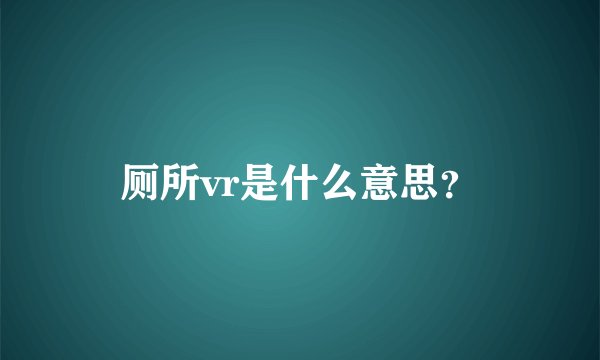 厕所vr是什么意思？