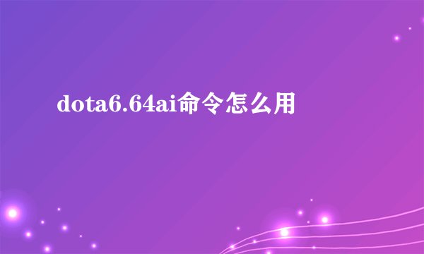 dota6.64ai命令怎么用