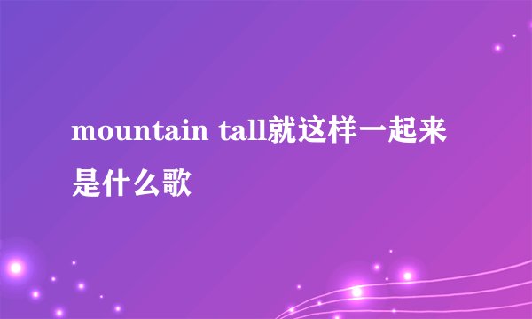 mountain tall就这样一起来是什么歌