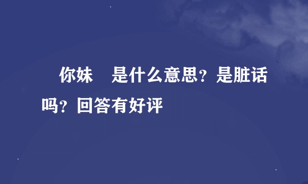 〝你妹〞是什么意思？是脏话吗？回答有好评