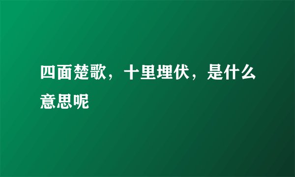 四面楚歌，十里埋伏，是什么意思呢