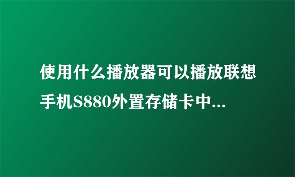 使用什么播放器可以播放联想手机S880外置存储卡中的视频文件