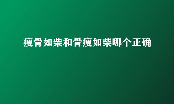 瘦骨如柴和骨瘦如柴哪个正确
