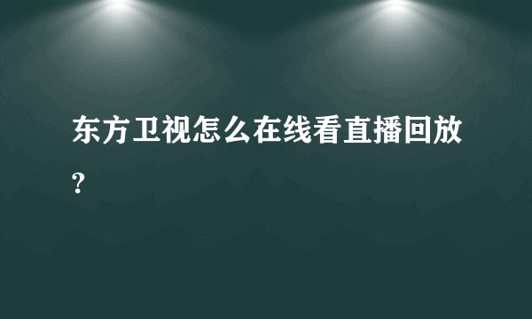 东方卫视怎么在线看直播回放?