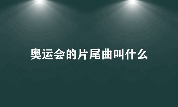 奥运会的片尾曲叫什么