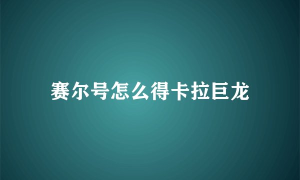 赛尔号怎么得卡拉巨龙