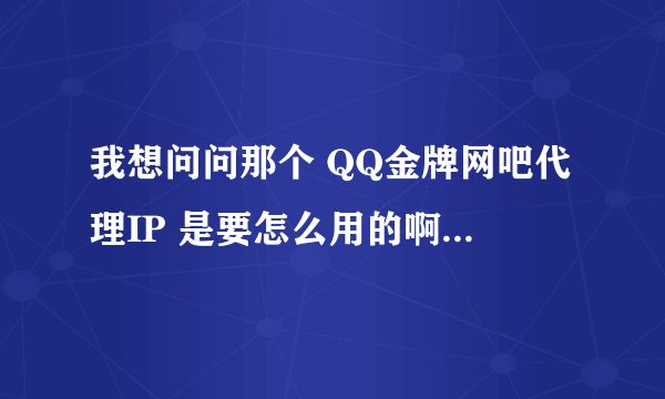 我想问问那个 QQ金牌网吧代理IP 是要怎么用的啊？ 能不能使我在CF官方网页上也显示QQ金牌网吧用户呢？