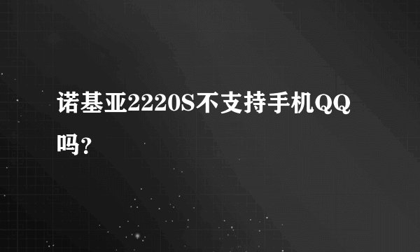 诺基亚2220S不支持手机QQ吗？