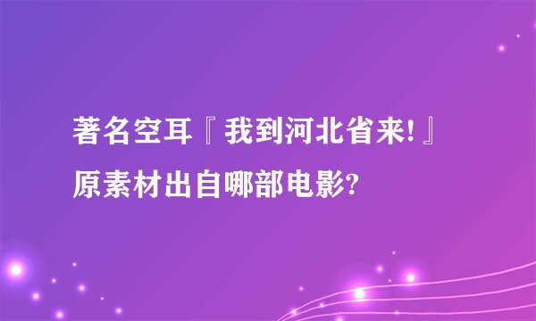 著名空耳『我到河北省来!』原素材出自哪部电影?