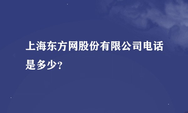 上海东方网股份有限公司电话是多少？
