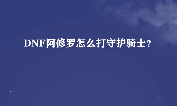DNF阿修罗怎么打守护骑士？