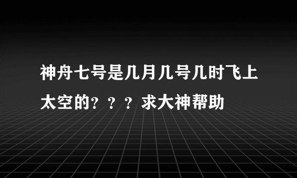 神舟七号是几月几号几时飞上太空的？？？求大神帮助