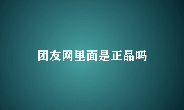 团友网里面是正品吗