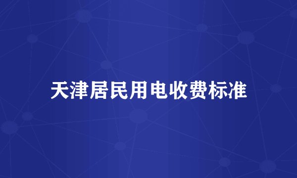 天津居民用电收费标准