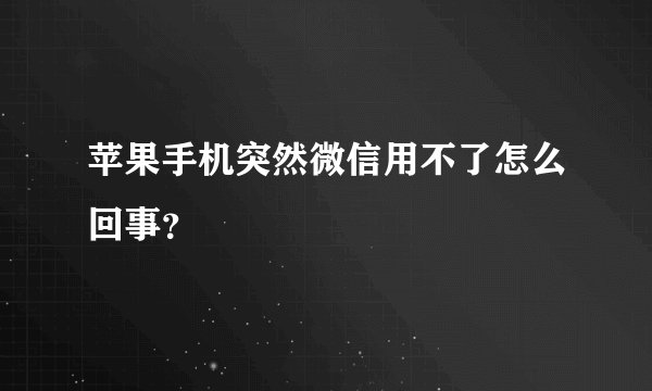 苹果手机突然微信用不了怎么回事？