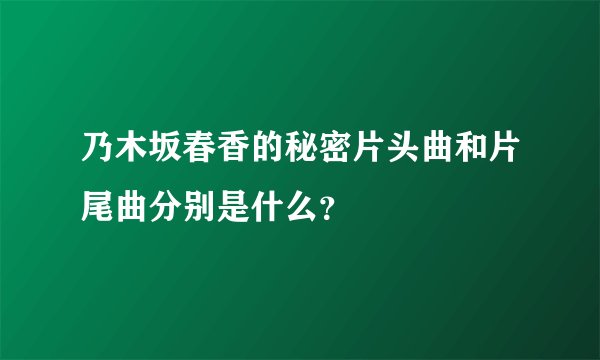 乃木坂春香的秘密片头曲和片尾曲分别是什么？