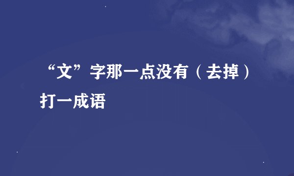 “文”字那一点没有（去掉）打一成语