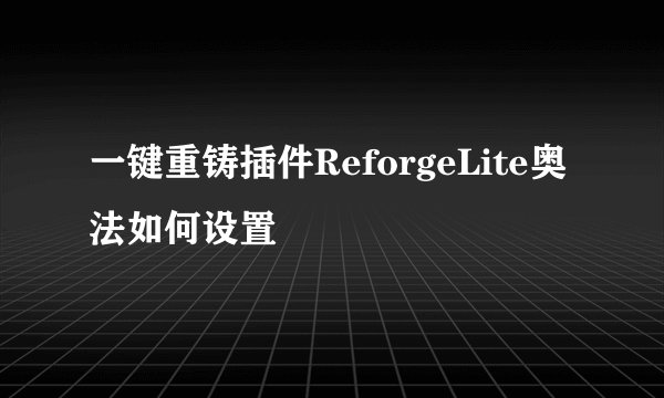 一键重铸插件ReforgeLite奥法如何设置