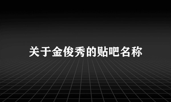 关于金俊秀的贴吧名称
