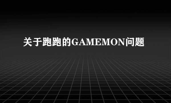 关于跑跑的GAMEMON问题
