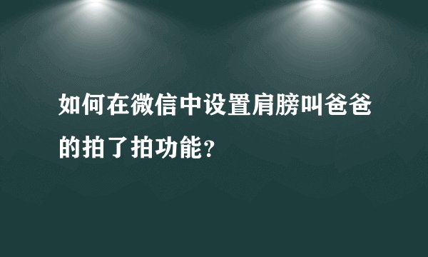 如何在微信中设置肩膀叫爸爸的拍了拍功能？