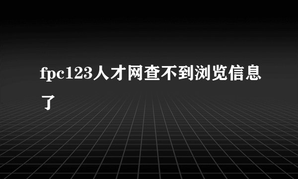 fpc123人才网查不到浏览信息了