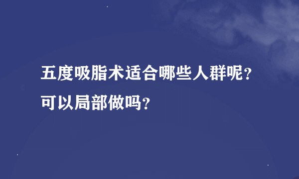 五度吸脂术适合哪些人群呢？可以局部做吗？