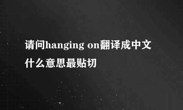 请问hanging on翻译成中文什么意思最贴切