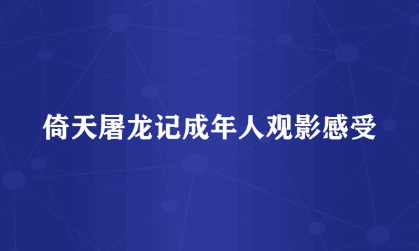 倚天屠龙记成年人观影感受