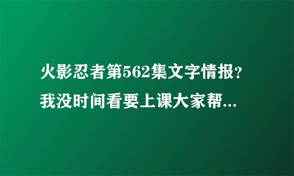 火影忍者第562集文字情报？我没时间看要上课大家帮发下文字来吧
