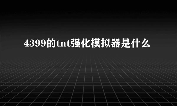 4399的tnt强化模拟器是什么