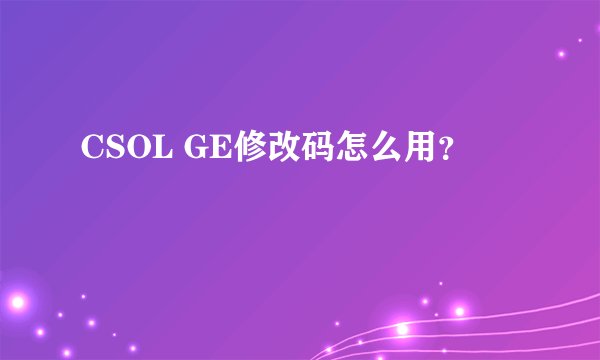 CSOL GE修改码怎么用？