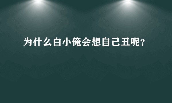 为什么白小俺会想自己丑呢？