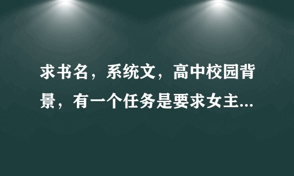 求书名，系统文，高中校园背景，有一个任务是要求女主和男主间接接吻，女主就去偷男主喝过的矿泉水瓶