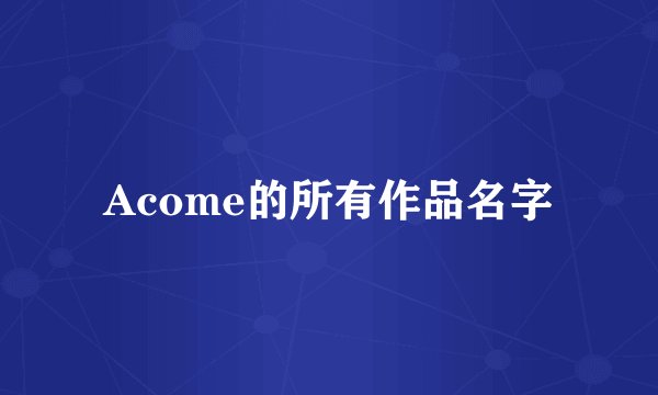 Acome的所有作品名字