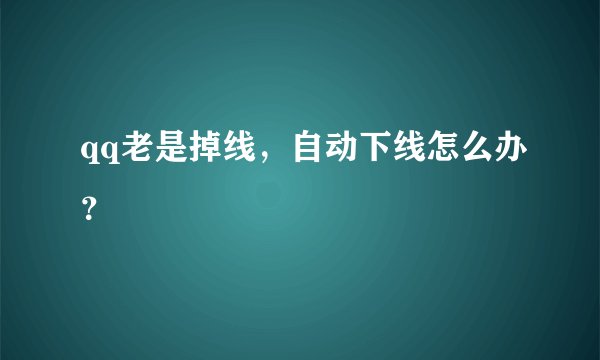 qq老是掉线，自动下线怎么办？