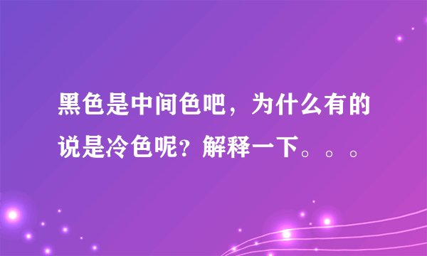 黑色是中间色吧，为什么有的说是冷色呢？解释一下。。。