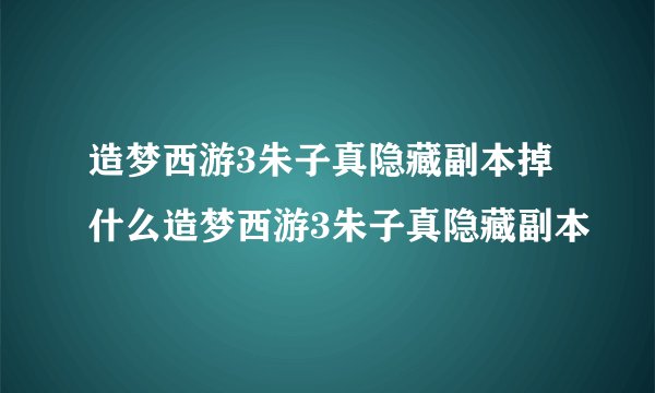 造梦西游3朱子真隐藏副本掉什么造梦西游3朱子真隐藏副本