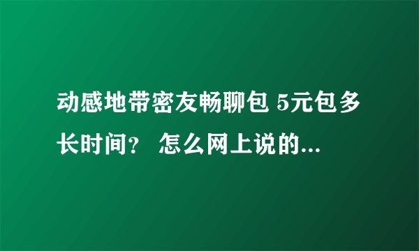 动感地带密友畅聊包 5元包多长时间？ 怎么网上说的都是 3000分钟 我在湖北移动网上营业厅上申请是300分钟