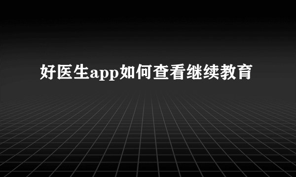 好医生app如何查看继续教育