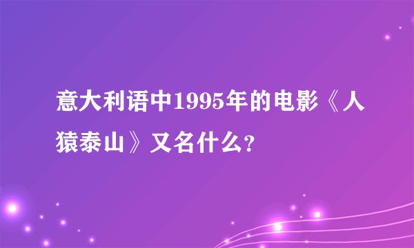 意大利语中1995年的电影《人猿泰山》又名什么？