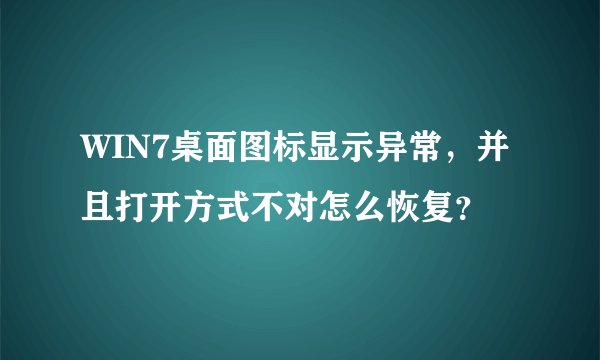 WIN7桌面图标显示异常，并且打开方式不对怎么恢复？